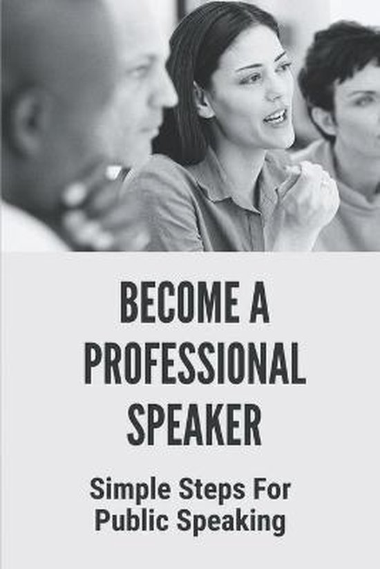 I Want To Become A Professional Speaker Become A Professional Speaker: Simple Steps For Public Speaking
