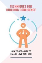 Techniques For Building Confidence: How To Get A Girl To Fall In Love With You