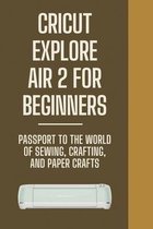Cricut Explore Air 2 For Beginners: Passport To The World Of Sewing, Crafting, And Paper Crafts
