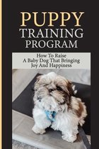 Puppy Training Program: How To Raise A Baby Dog That Bringing Joy And Happiness