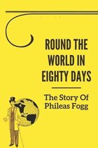Round The World In Eighty Days: The Story Of Phileas Fogg