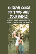 A Useful Guide To Flying With Your Babies: How To Have A Wonderful Travelling With Your Family