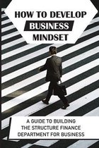 How To Develop Business Mindset: A Guide To Building The Structure Finance Department For Business