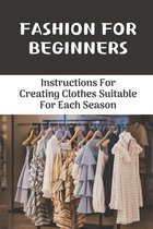 Fashion For Beginners: Instructions For Creating Clothes Suitable For Each Season