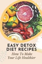 Easy Detox Diet Recipes: How To Make Your Life Healthier
