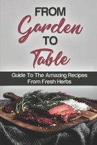 From Garden To Table: Guide To The Amazing Recipes From Fresh Herbs