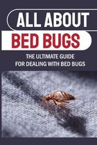 All About Bed Bugs: The Ultimate Guide For Dealing With Bed Bugs