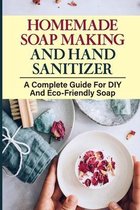Homemade Soap Making And Hand Sanitizer: A Complete Guide For DIY And Eco-Friendly Soap