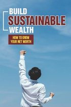 Build Sustainable Wealth: How To Grow Your Net Worth