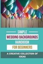 Simple Wedding Backgrounds Handbook For Beginners: A Creative Collection Of Ideas