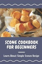 Scone Cookbook For Beginners: Learn About Simple Scones Recipe