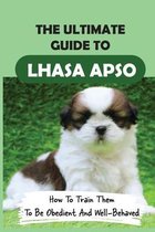 The Ultimate Guide To Lhasa Apso: How To Train Them To Be Obedient And Well-Behaved