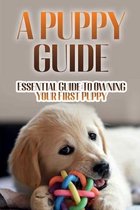 A Puppy Guide: Essential Guide To Owning Your First Puppy