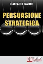 Persuasione Strategica: Strategie e Segreti dei Grandi per Ottenere Successo e Sviluppo
