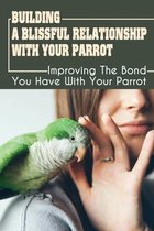 Building A Blissful Relationship With Your Parrot: Improving The Bond You Have With Your Parrot