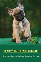 Train Your French Bulldog: Discover French Bulldog Training Secrets