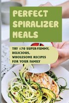 Perfect Spiralizer Meals: Try 170 Super-Yummy, Delicious, Wholesome Recipes For Your Family