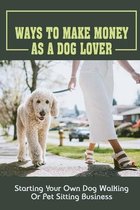 Ways To Make Money As A Dog Lover: Starting Your Own Dog Walking Or Pet Sitting Business