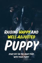 Raising Happy And Well-Adjusted Puppy: Start Off On The Right Foot With Your Puppy