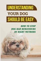 Understanding Your Dog Should Be Easy: How To Stop Dog Bad Behaviours By Right Methods