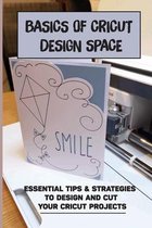 Basics Of Cricut Design Space: Essential Tips & Strategies To Design And Cut Your Cricut Projects