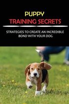 Puppy Training Secrets: Strategies To Create An Incredible Bond With Your Dog