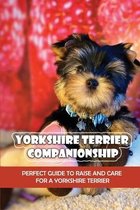 Yorkshire Terrier Companionship: Perfect Guide To Raise And Care For A Yorkshire Terrier