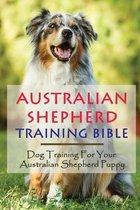 Australian Shepherd Training Bible: Dog Training For Your Australian Shepherd Puppy