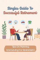 Singles Guide To Successful Retirement: Tips On Planning And Saving For Retirement