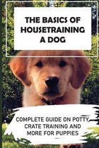 The Basics Of Housetraining A Dog: Complete Guide On Potty, Crate Training And More For Puppies