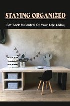 Staying Organized: Get Back In Control Of Your Life Today