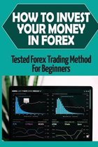 How To Invest Your Money In Forex: Tested Forex Trading Method For Beginners