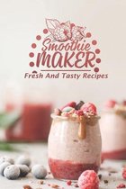 Smoothie Maker: Fresh And Tasty Recipes