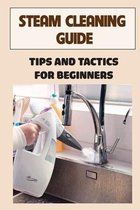 Steam Cleaning Guide: Tips And Tactics For Beginners