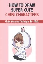 How To Draw Super Cute Chibi Characters: Chibi Drawing Technique For Kids