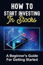 How To Start Investing In Stocks: A Beginner's Guide For Getting Started