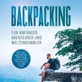 Backpacking für Anfänger, Abenteurer und Weltenbummler: Mit der perfekten Planung und einem Rucksack um die Welt
