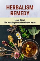Herbalism Remedy: Learn About The Amazing Health Benefits Of Herbs