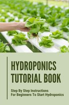 Hydroponics Tutorial Book: Step By Step Instructions For Beginners To Start Hydroponics