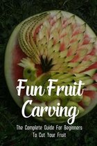 Fun Fruit Carving: The Complete Guide For Beginners To Cut Your Fruit