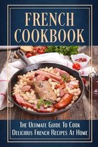 French Cookbook: The Ultimate Guide To Cook Delicious French Recipes At Home