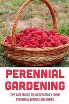 Perennial Gardening: Tips And Tricks To Successfully Grow Perennial Berries And Herbs