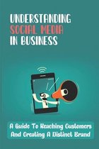 Understanding Social Media In Business: A Guide To Reaching Customers And Creating A Distinct Brand