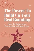 The Power To Build Up Your Real Branding: How To Bring Your Personal Brand Into Focus