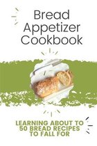 Bread Appetizer Cookbook: Learning About Top 50 Bread Recipes To Fall For