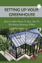 Setting Up Your Greenhouse: Guide On What Plants To Grow, How To Use Vertical Gardening & More