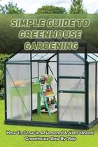 Simple Guide To Greenhouse Gardening: How To Grow In A Seasonal & Year-Round Greenhouse Step By Step