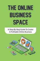 The Online Business Space: A Step-By-Step Guide To Create A Profitable Online Business