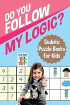 Do You Follow My Logic? Sudoku Puzzle Books for Kids