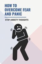 How To Overcome Fear and Panic: Stop Anxiety Thoughts